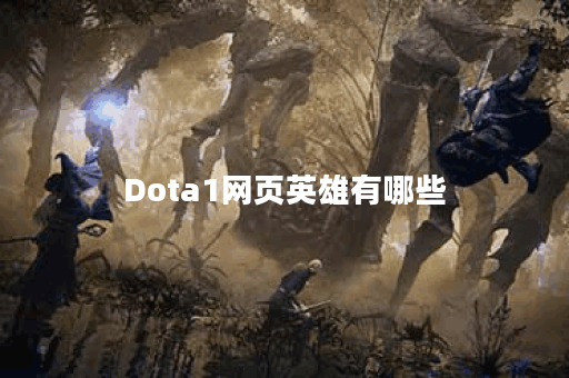 Dota1网页英雄有哪些？如何选择适合自己的英雄？