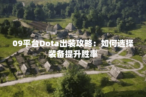 09平台Dota出装攻略：如何选择装备提升胜率？