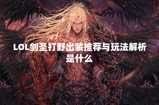 LOL剑圣打野出装推荐与玩法解析是什么？