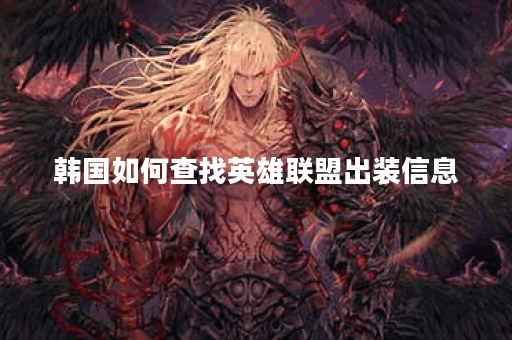 韩国如何查找英雄联盟出装信息？有哪些实用的网站和工具？
