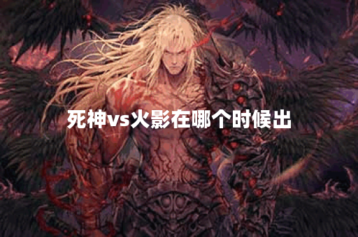 死神vs火影在哪个时候出