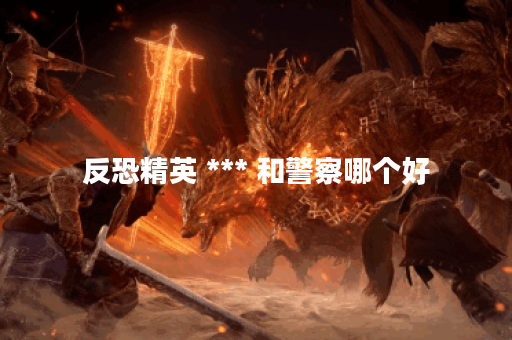 反恐精英 *** 和警察哪个好