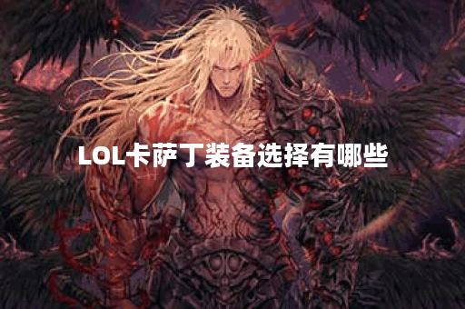 LOL卡萨丁装备选择有哪些？最佳出装推荐是什么？