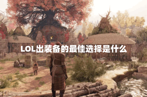 LOL出装备的最佳选择是什么？如何根据局势调整装备？