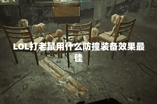 LOL打老鼠用什么防撞装备效果最佳？
