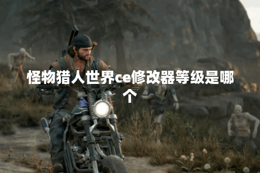 怪物猎人世界ce修改器等级是哪个 怪物猎人世界ce修改器等级是哪个