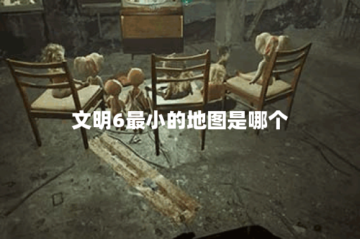 文明6最小的地图是哪个