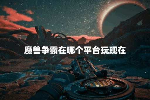 魔兽争霸在哪个平台玩现在 魔兽争霸在哪个平台玩现在