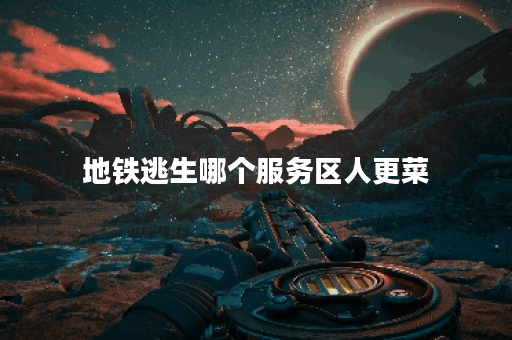 地铁逃生哪个服务区人更菜