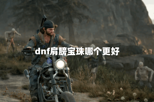 dnf肩膀宝珠哪个更好