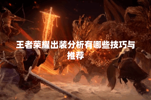 王者荣耀出装分析有哪些技巧与推荐？