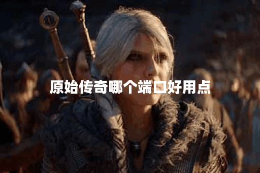 原始传奇哪个端口好用点