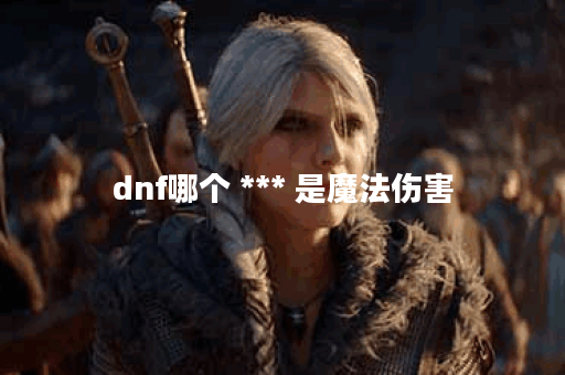 dnf哪个 *** 是魔法伤害