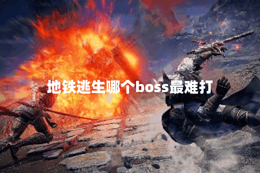 地铁逃生哪个boss最难打