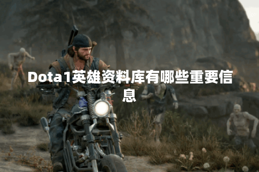Dota1英雄资料库有哪些重要信息？如何快速查找Dota1英雄资料？