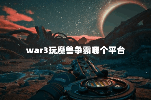 war3玩魔兽争霸哪个平台