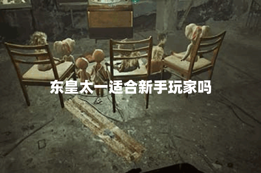 东皇太一适合新手玩家吗？新手如何掌握东皇太一的玩法？