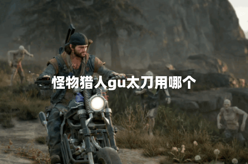 怪物猎人gu太刀用哪个 怪物猎人gu太刀用哪个