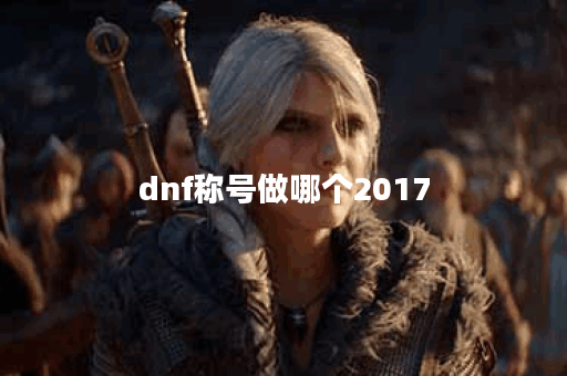 dnf称号做哪个2017