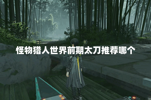 怪物猎人世界前期太刀推荐哪个