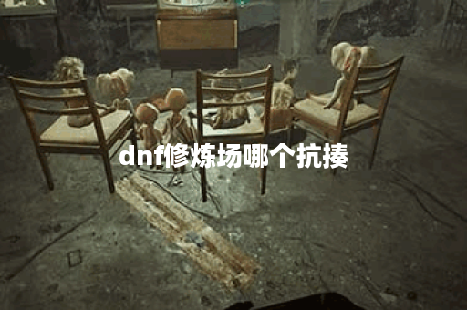 dnf修炼场哪个抗揍