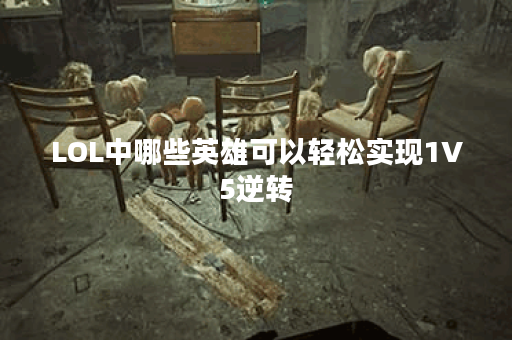 LOL中哪些英雄可以轻松实现1V5逆转？