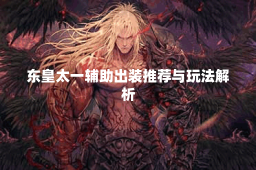 东皇太一辅助出装推荐与玩法解析
