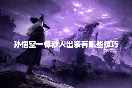 孙悟空一棒秒人出装有哪些技巧?如何选择最佳装备? 孙悟空一棒秒人出装有哪些技巧?如何选择最佳装备?