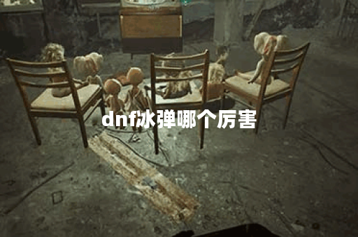 dnf冰弹哪个厉害