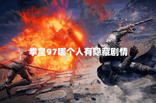 拳皇97哪个人有隐藏剧情 拳皇97哪个人有隐藏剧情