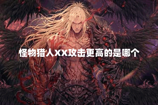 怪物猎人XX攻击更高的是哪个