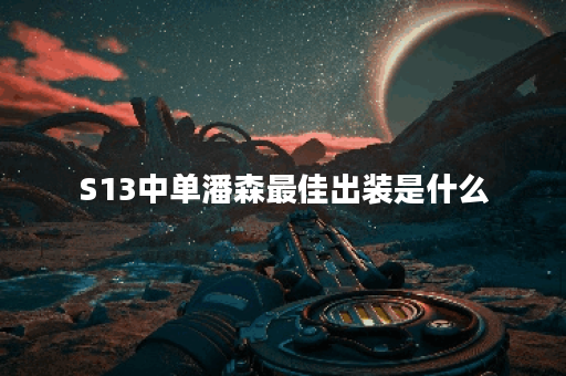 S13中单潘森最佳出装是什么？如何提升潘森的游戏表现？