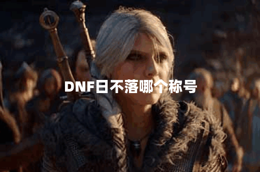 DNF日不落哪个称号