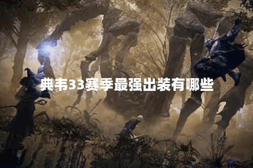 典韦33赛季最强出装有哪些？如何选择最佳装备？