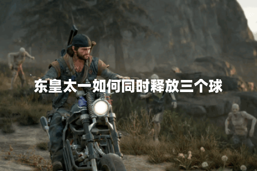 东皇太一如何同时释放三个球？这背后有什么技巧？