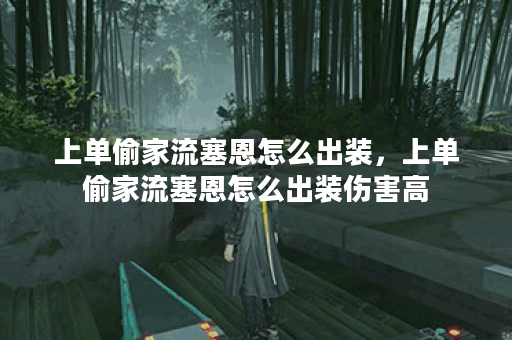上单偷家流塞恩怎么出装，上单偷家流塞恩怎么出装伤害高