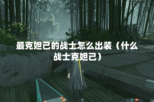 最克妲己的战士怎么出装（什么战士克妲己）