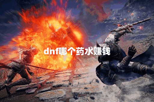 dnf哪个药水赚钱 dnf哪个药水赚钱
