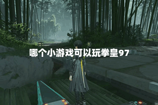哪个小游戏可以玩拳皇97