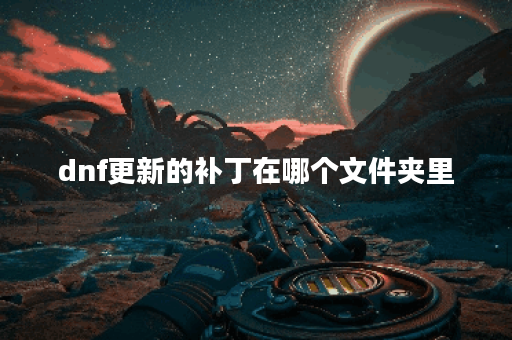 dnf更新的补丁在哪个文件夹里