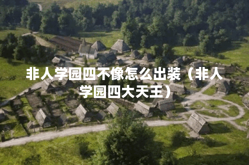 非人学园四不像怎么出装(非人学园四大天王) 非人学园四不像怎么出装(非人学园四大天王)