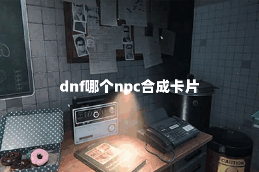 dnf哪个npc合成卡片