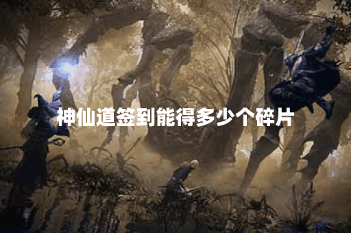 神仙道签到能得多少个碎片