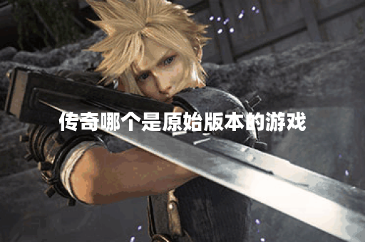 传奇哪个是原始版本的游戏