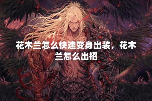 花木兰怎么快速变身出装,花木兰怎么出招 花木兰怎么快速变身出装,花木兰怎么出招