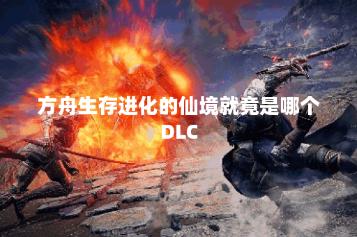 方舟生存进化的仙境就竟是哪个DLC