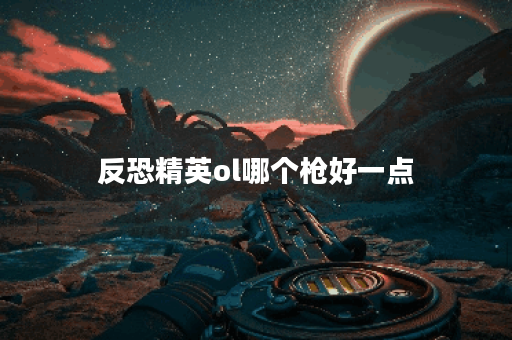 反恐精英ol哪个枪好一点