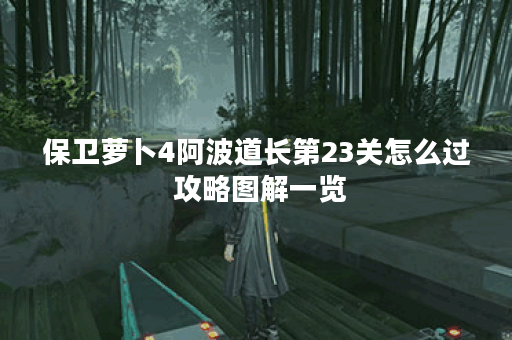 保卫萝卜4阿波道长第23关怎么过 攻略图解一览