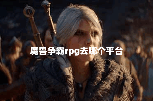 魔兽争霸rpg去哪个平台