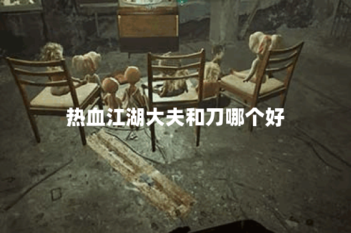 热血江湖大夫和刀哪个好